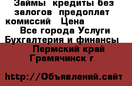 Займы, кредиты без залогов, предоплат, комиссий › Цена ­ 3 000 000 - Все города Услуги » Бухгалтерия и финансы   . Пермский край,Гремячинск г.